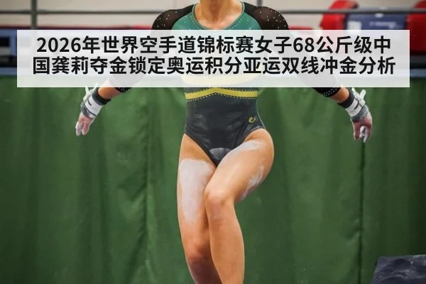 2026年世界空手道锦标赛女子68公斤级中国龚莉夺金锁定奥运积分亚运双线冲金分析