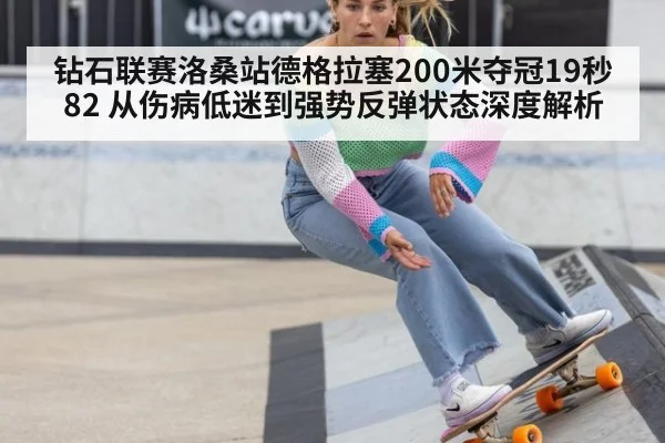 钻石联赛洛桑站德格拉塞200米夺冠19秒82 从伤病低迷到强势反弹状态深度解析