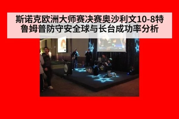 斯诺克欧洲大师赛决赛奥沙利文10-8特鲁姆普防守安全球与长台成功率分析